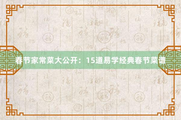 春节家常菜大公开：15道易学经典春节菜谱